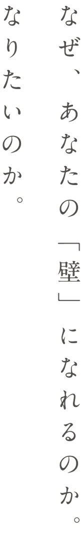 なぜ、あなたの「壁」になれるのか。なりたいのか。